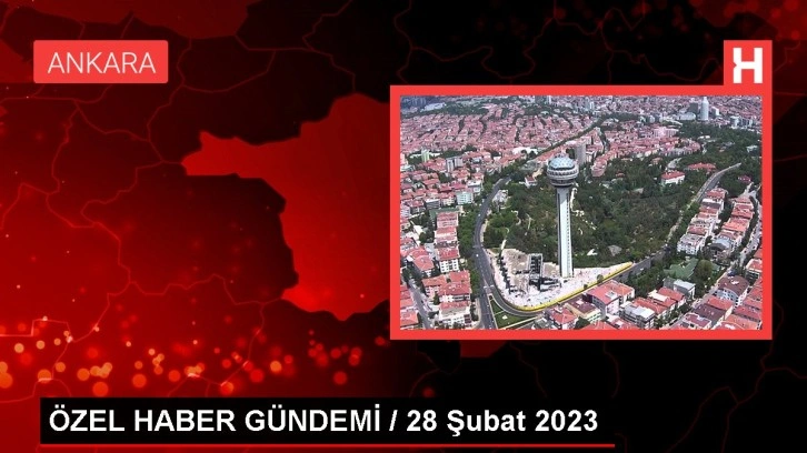 ÖZEL HABER GÜNDEMİ / 28 Şubat 2023