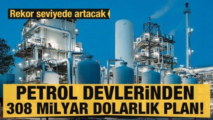 Petrol devlerinden 308 milyar dolarlık yatırım planı