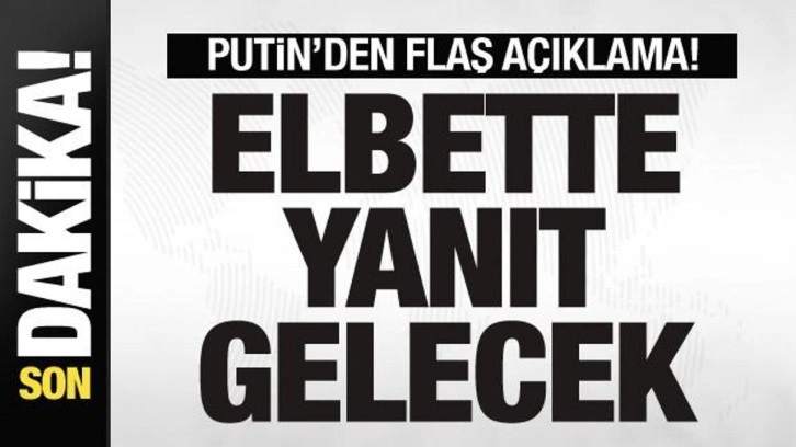 Putin'den son dakika açıklaması: Elbette yanıt gelecek