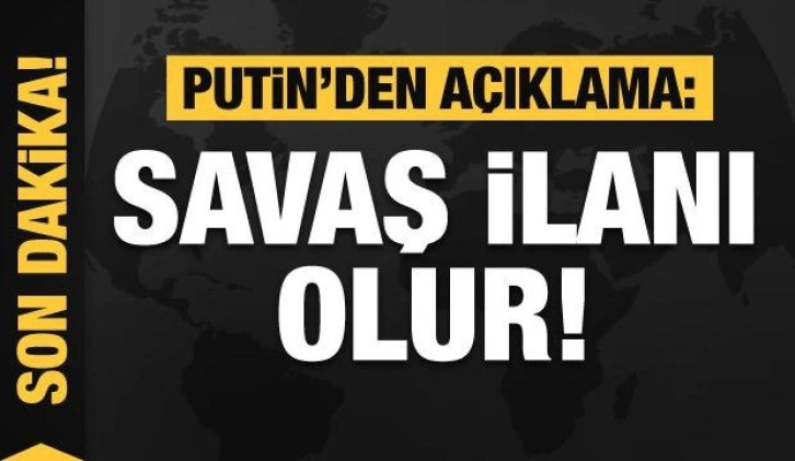 Putin'den son dakika açıklaması: Savaş ilanı olur!