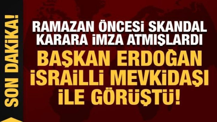 Ramazan öncesi skandal karara imza atmışlardı: Erdoğan, İsrailli mevkidaşı ile görüştü!