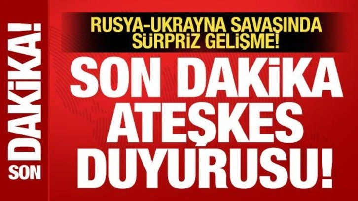 Rusya-Ukrayna savaşında sürpriz gelişme! Son dakika ateşkes duyurusu