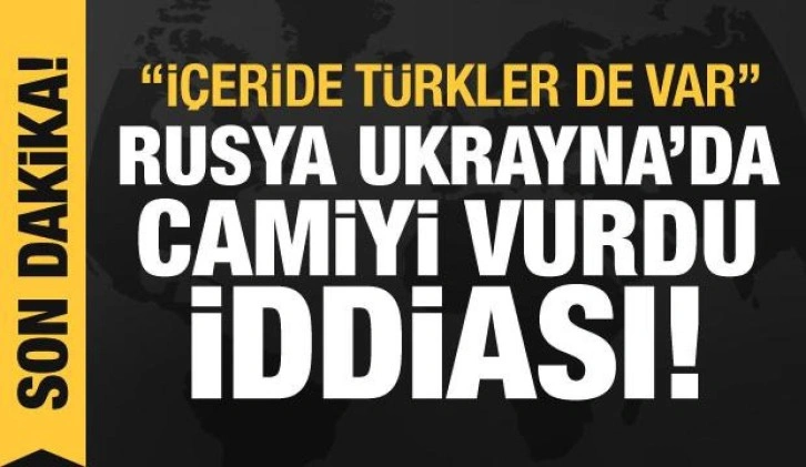 'Rusya Ukrayna'da camiyi vurdu, içeride Türkler de var' iddiası