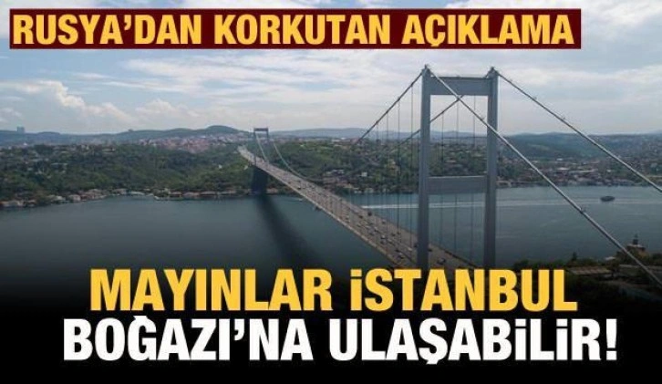 Rusya: Ukraynalıların döşediği mayınlar İstanbul Boğazı ve Akdeniz’e ulaşabilir