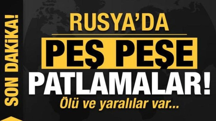 Rusya'da peş peşe patlamalar: Ölü ve yaralılar var!