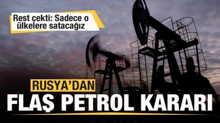 Rusya'dan flaş petrol kararı: Sadece o ülkelere satacağız