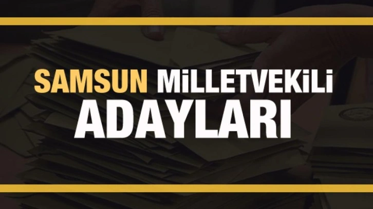 Samsun milletvekili adayları! PARTİ PARTİ TAM LİSTE