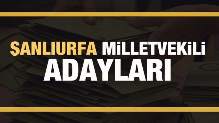 Şanlıurfa milletvekili adayları! PARTİ PARTİ TAM LİSTE