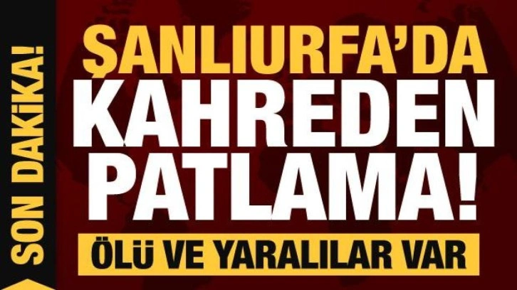 Şanlıurfa'da korkunç doğalgaz patlaması: Ölü ve yaralılar var