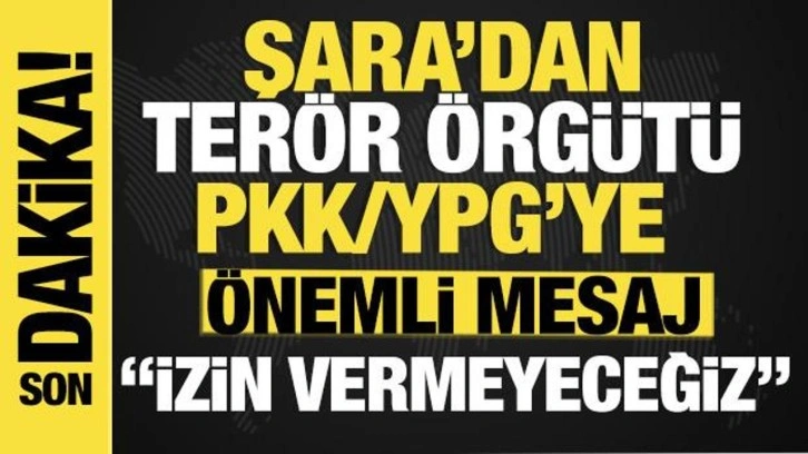 Şara'dan son dakika PKK/YPG mesasjı: "İzin vermeyeceğiz!"