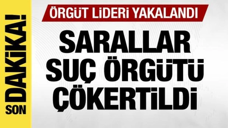 Sarallar suç örgütü çökertildi! Örgüt lideri yakalandı