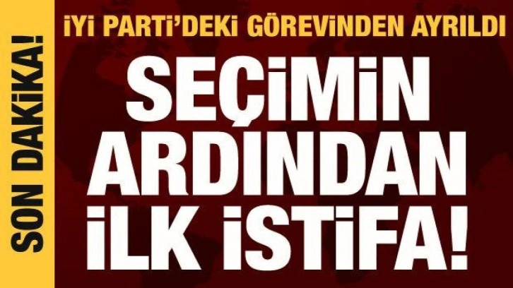 Seçimin ilk istifası İYİ Parti'den geldi: Görevinden ayrıldı