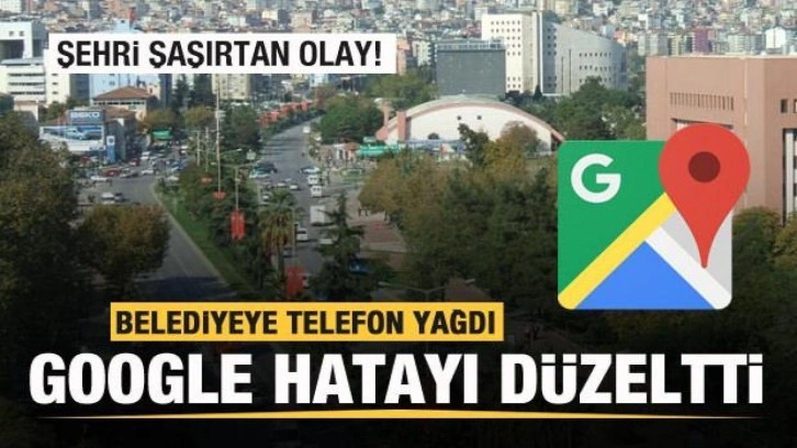 Şehri şaşırtan olay! Belediyeye telefon yağdı! Google hatayı düzeltti