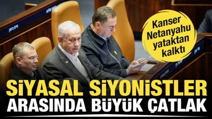 Siyasal Siyonistler arasında çatlak! Kanser Netanyahu Knesset'te