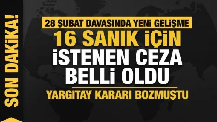 Son Dakika: 28 Şubat davasında yeni gelişme: 16 sanık için istenen ceza belli oldu