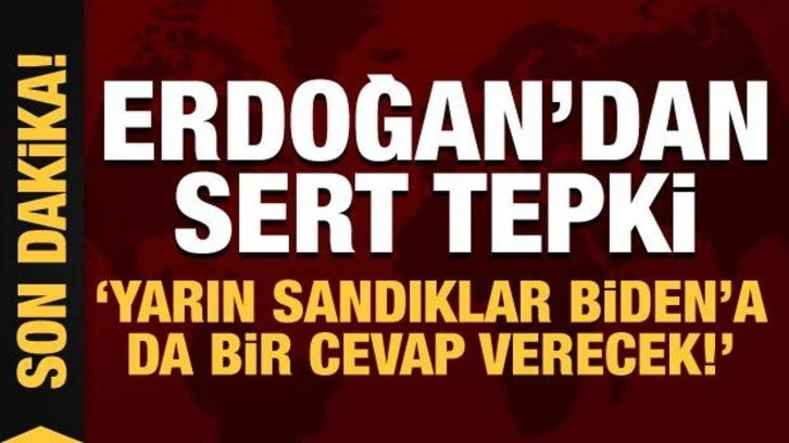 Son Dakika: Cumhurbaşkanı Erdoğan: Yarın sandıklar Biden’a da bir cevap verecek!