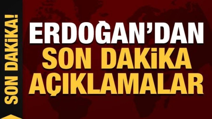 Son Dakika: Cumhurbaşkanı Erdoğan'dan önemli açıklamalar