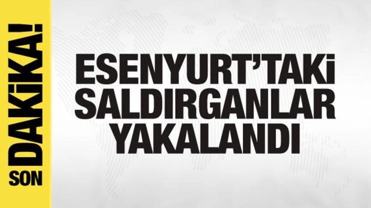 Son dakika: Esenyurt'taki saldırganlar yakalandı!