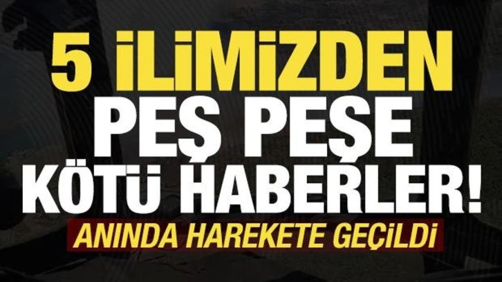 Son dakika haberi: 5 ilimizden peş peşe kötü haber! Anında harekete geçildi...