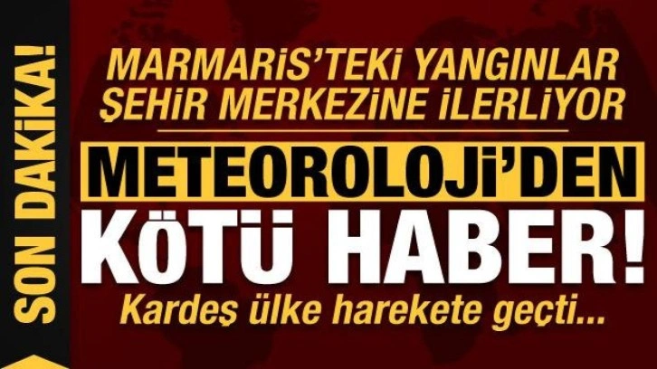 Son dakika haberi... Marmaris'te alevler ilerliyor: Meteoroloji'den kötü haber geldi!