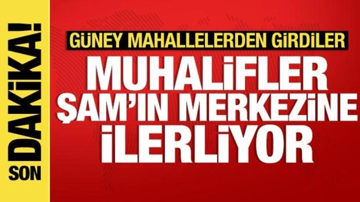 Son dakika haberi: Muhalifler Şam'ın merkezine doğru ilerliyor