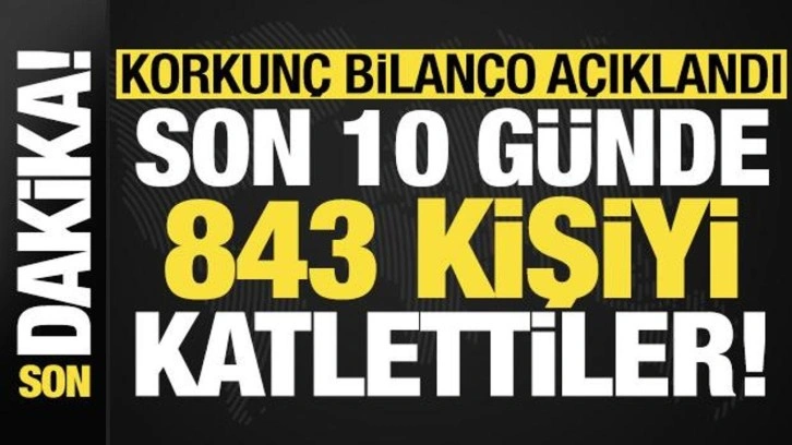 Son dakika haberi... Korkunç bilanço açıklandı: Son 10 günde 843 kişiyi katlettiler!