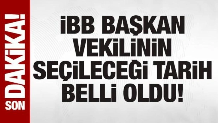 SON DAKİKA: İBB ve Beylikdüzü'nde başkanvekilleri 26 Mart'ta belirlenecek