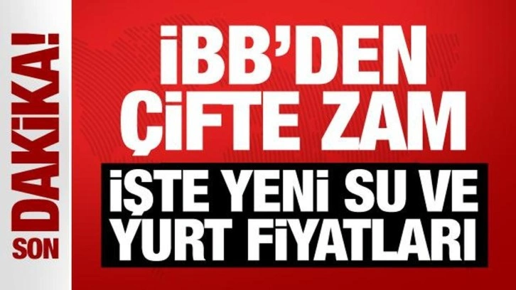 Son Dakika: İBB'den çifte zam: İşte yeni su ve yurt fiyatları!