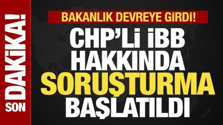 Son dakika: İstanbul Büyükşehir Belediyesi'ne soruşturma! Bakanlık devreye girdi