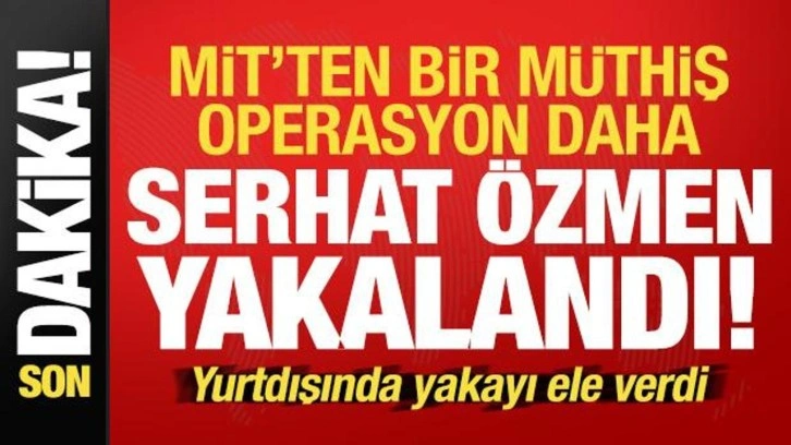 Son dakika: MİT'ten bir müthiş operasyon daha: Serhat Özmen yakalandı!