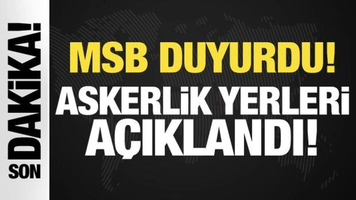 Son Dakika... MSB duyurdu: Askerlik yerleri açıklandı!