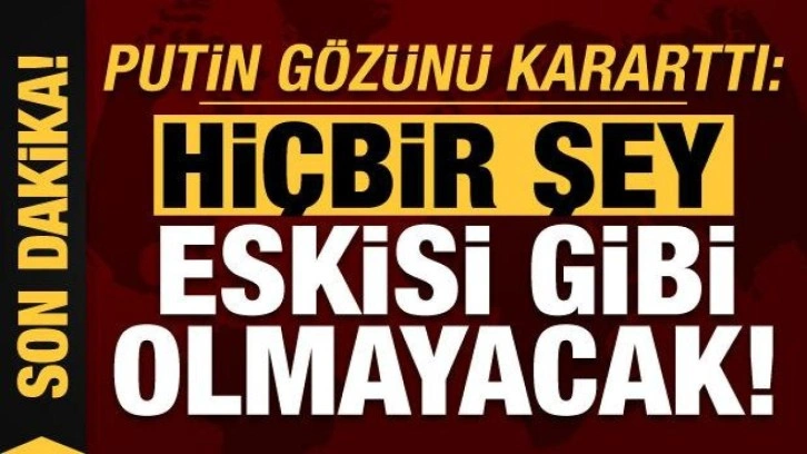 Son dakika: Putin gözünü kararttı: Hiçbir şey eskisi gibi olmayacak!