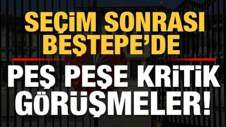 Son dakika: Seçim sonrası Beştepe'de kritik görüşmeler!