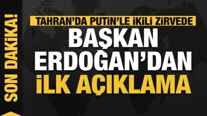 Son dakika: Tahran'da Putin'le ikili zirvede Cumhurbaşkanı Erdoğan'dan ilk açıklama