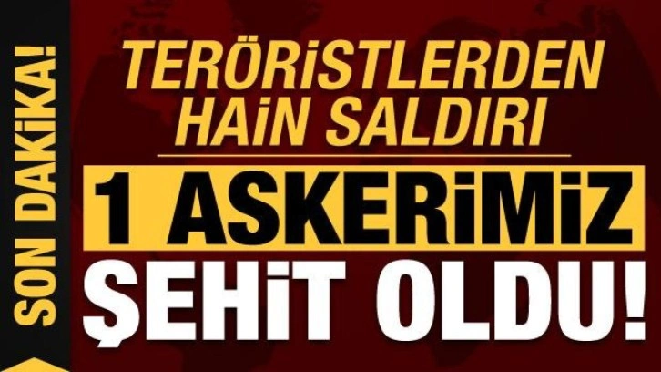 Son dakika: Teröristlerden hain saldırı: 1 askerimiz şehit oldu!