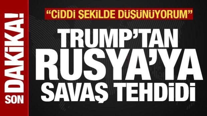 Son dakika: Trump'tan Rusya'ya savaş tehdidi: Ciddi şekilde düşünüyorum