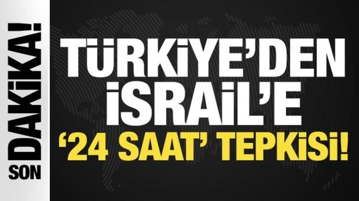 Son Dakika: Türkiye'den İsrail'e '24 saat' tepkisi!