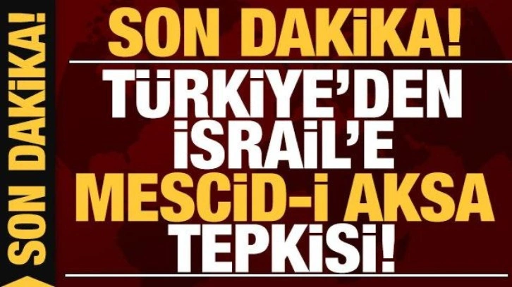 Son dakika: Türkiye'den İsrail'e Mescid-i Aksa tepkisi