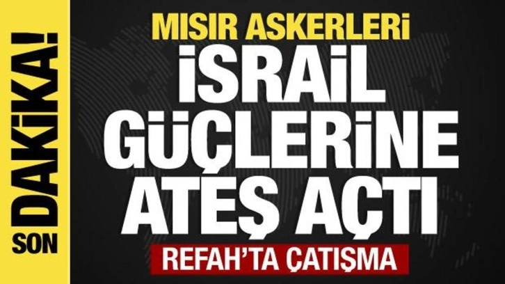 Son dakika... Mısır askerleri İsrail güçlerine ateş açtı