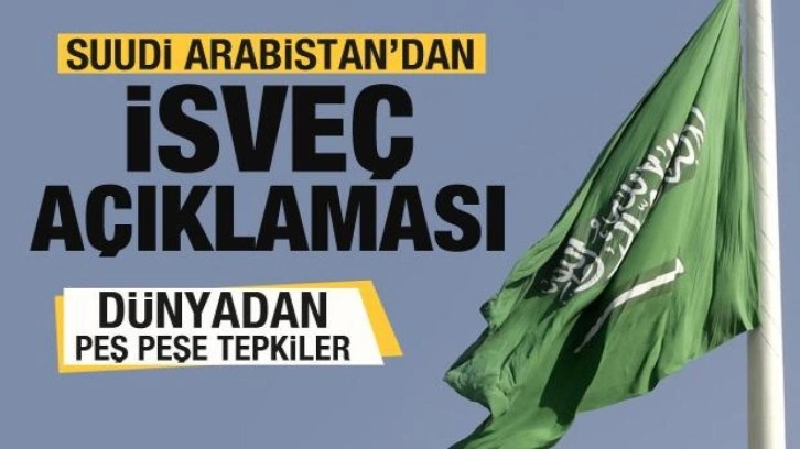 Suudi Arabistan'dan İsveç açıklaması! Dünyadan peş peşe tepkiler