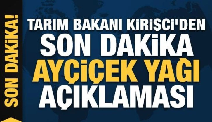 Tarım Bakanı Kirişci'den son dakika ayçiçek yağı açıklaması