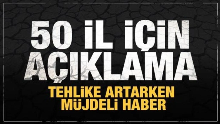 Tehlike artarken müjde duyuruldu! 50 ilde görülecek