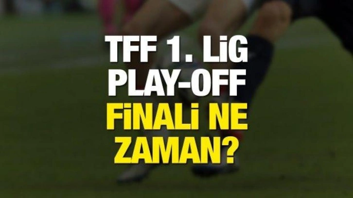 TFF 1. Lig Play-Off final maçı ne zaman?