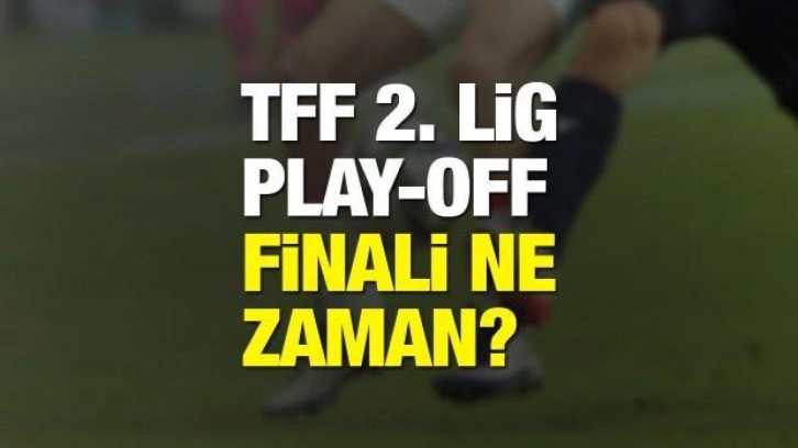 TFF 2. Lig Play-Off final maçı ne zaman oynanacak?