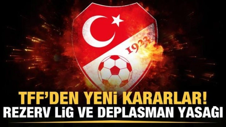 TFF'den yeni kararlar! Rezerv Lig ve deplasman yasağı...