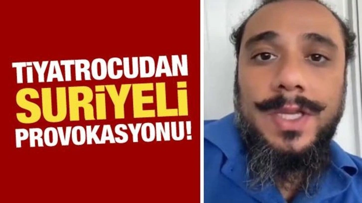 Tiyatrocudan ‘Suriyeli’ provokasyonu!