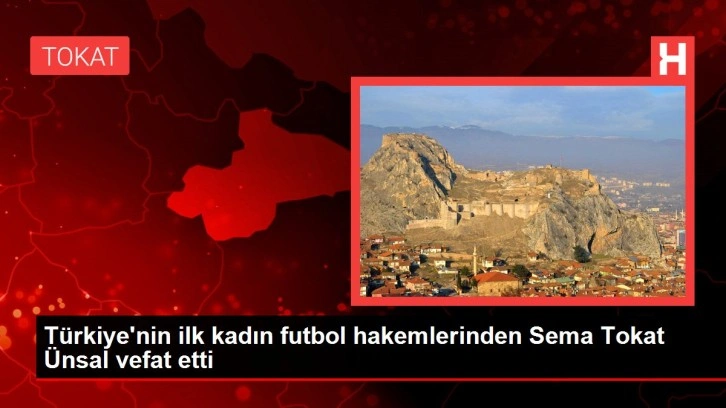 Tokat haberleri! Türkiye'nin ilk kadın futbol hakemlerinden Sema Tokat Ünsal vefat etti