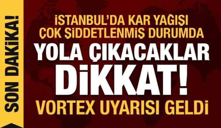 Tüm yurtta yağış var! İstanbul'da kar yağışı şiddetini artırdı, vortex uyarısı