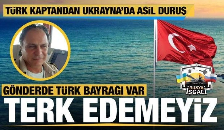 Türk kaptandan Ukrayna'da asil duruş: Gönderde Türk bayrağı var, terk edemeyiz