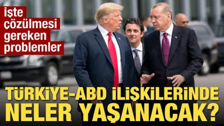 Türkiye-ABD ilişkilerinde neler yaşanacak? İşte çözülmesi gereken problemler